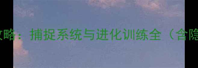 图片 仿宝可梦单机完全攻略：捕捉系统与进化训练全（含隐藏剧情通关指南）2