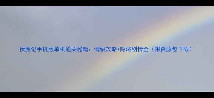 图片 伏魔记手机版单机通关秘籍：满级攻略+隐藏剧情全（附资源包下载）