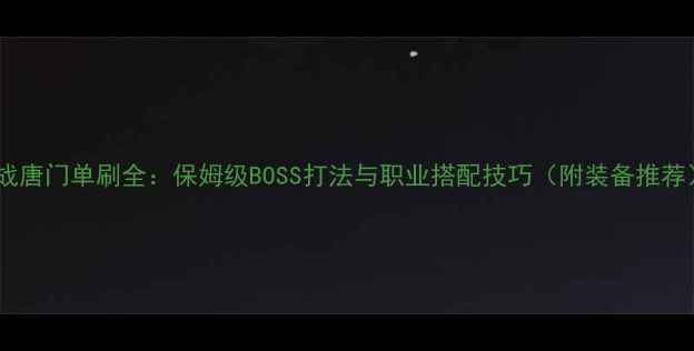图片 会战唐门单刷全：保姆级BOSS打法与职业搭配技巧（附装备推荐）2