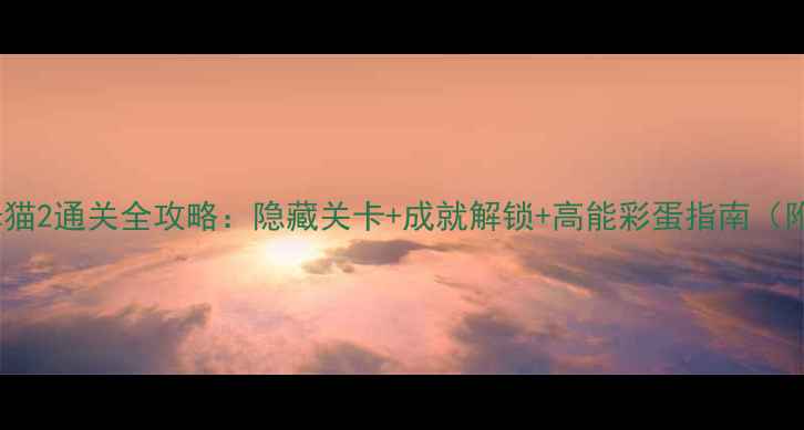 图片 会说话的汤姆猫2通关全攻略：隐藏关卡+成就解锁+高能彩蛋指南（附视频教程）2