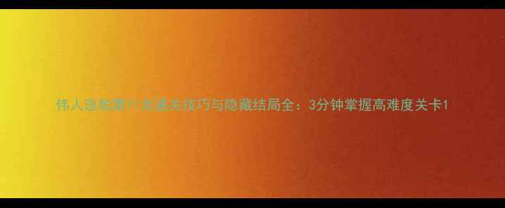 图片 伟人逃脱第11关通关技巧与隐藏结局全：3分钟掌握高难度关卡1