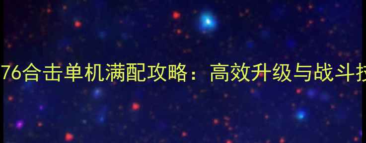 图片 传奇176合击单机满配攻略：高效升级与战斗技巧全