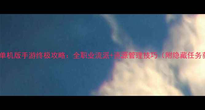 图片 传奇世界2单机版手游终极攻略：全职业流派+资源管理技巧（附隐藏任务获取方法）