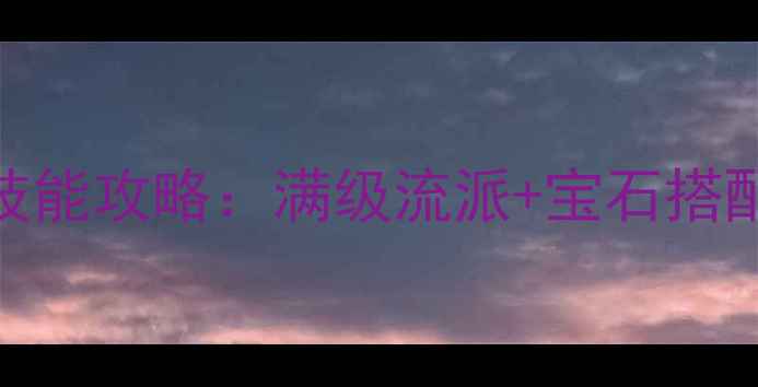 图片 传奇世界手游最新技能攻略：满级流派+宝石搭配+实战加点顺序全1