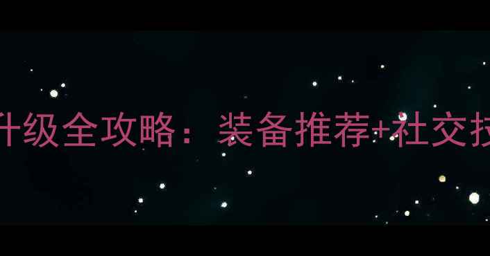 图片 传奇世界手游高效升级全攻略：装备推荐+社交技巧+版本福利指南1