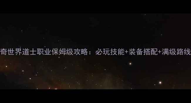 图片 传奇世界道士职业保姆级攻略：必玩技能+装备搭配+满级路线全