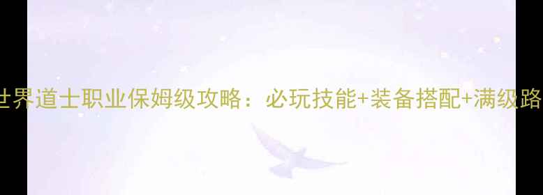 图片 传奇世界道士职业保姆级攻略：必玩技能+装备搭配+满级路线全1