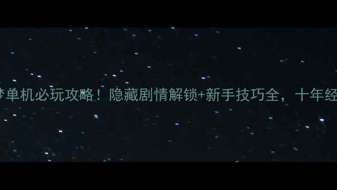 图片 传奇之十年一梦单机必玩攻略！隐藏剧情解锁+新手技巧全，十年经典重燃热血！2