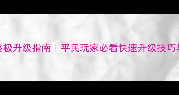 图片 传奇之王手游终极升级指南｜平民玩家必看快速升级技巧与资源分配策略