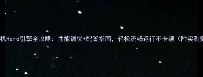 图片 传奇单机Hero引擎全攻略：性能调优+配置指南，轻松流畅运行不卡顿（附实测数据）1