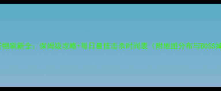 图片 传奇单机怪物刷新全：保姆级攻略+每日最佳击杀时间表（附地图分布与BOSS掉落技巧）2
