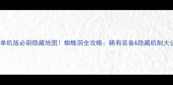 图片 传奇单机版必刷隐藏地图！蜘蛛洞全攻略：稀有装备&隐藏机制大公开1