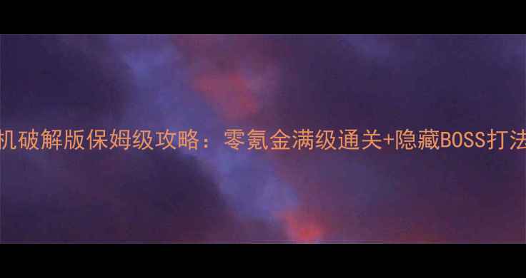 图片 传奇单机破解版保姆级攻略：零氪金满级通关+隐藏BOSS打法全！🔥