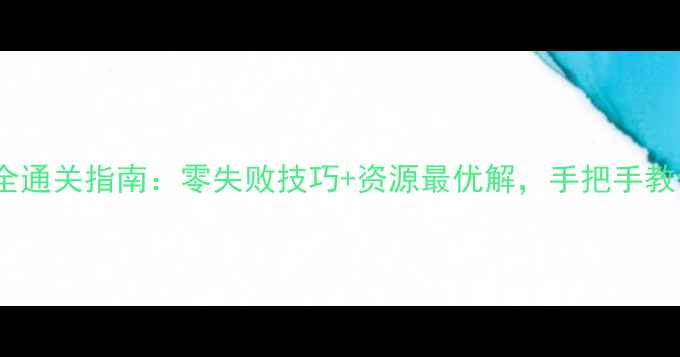 图片 传奇塔防20关全通关指南：零失败技巧+资源最优解，手把手教你快速刷满星2