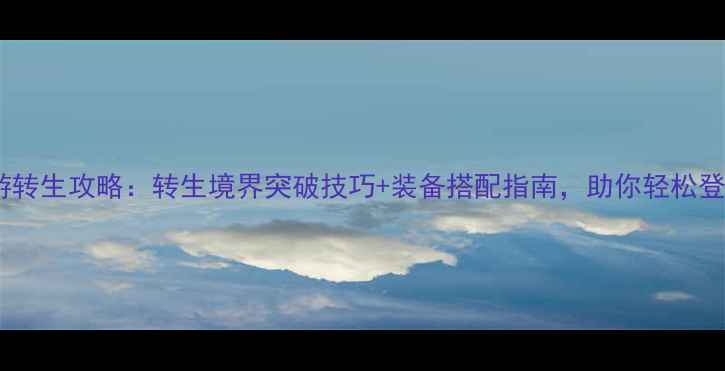 图片 传奇手游转生攻略：转生境界突破技巧+装备搭配指南，助你轻松登顶巅峰2