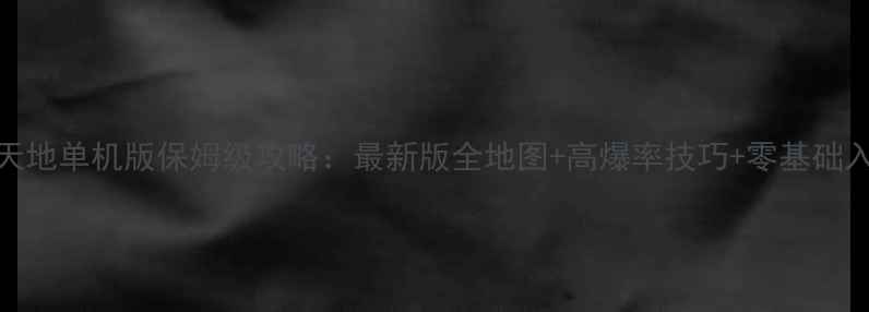 图片 传奇新天地单机版保姆级攻略：最新版全地图+高爆率技巧+零基础入门指南