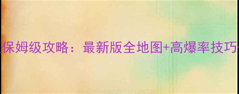 图片 传奇新天地单机版保姆级攻略：最新版全地图+高爆率技巧+零基础入门指南2