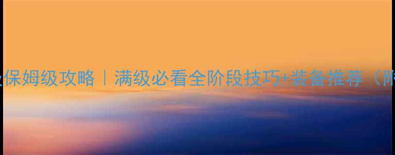 图片 传奇霸业100级保姆级攻略｜满级必看全阶段技巧+装备推荐（附满级截图）🔥