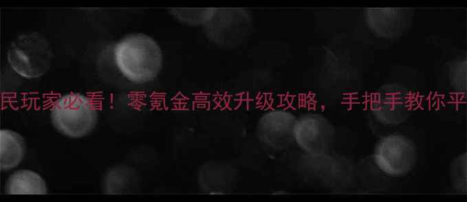 图片 传奇霸业平民玩家必看！零氪金高效升级攻略，手把手教你平民逆袭成神