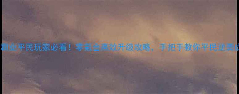 图片 传奇霸业平民玩家必看！零氪金高效升级攻略，手把手教你平民逆袭成神2
