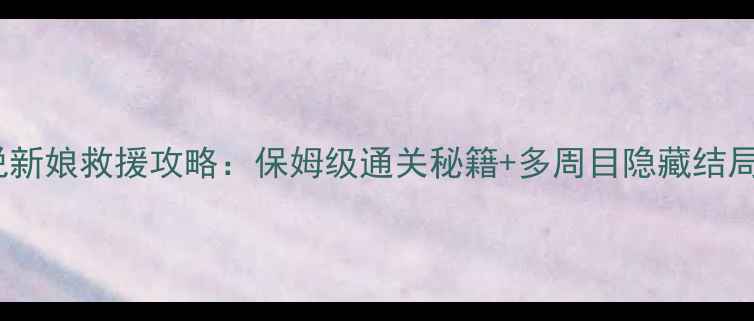 图片 传说新娘救援攻略：保姆级通关秘籍+多周目隐藏结局全1
