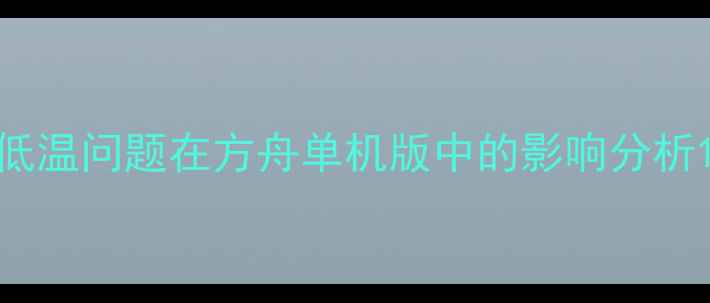 图片 低温问题在方舟单机版中的影响分析1
