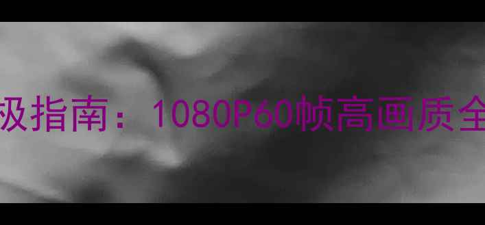 图片 低配电脑单机游戏终极指南：1080P60帧高画质全攻略（附配置清单）