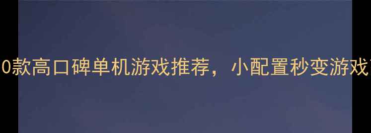 图片 低配电脑流畅运行！10款高口碑单机游戏推荐，小配置秒变游戏高手（附配置清单）1
