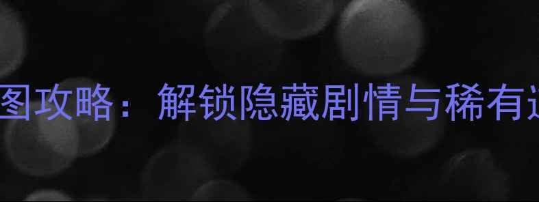 图片 何处不桃花全地图攻略：解锁隐藏剧情与稀有道具的终极指南1