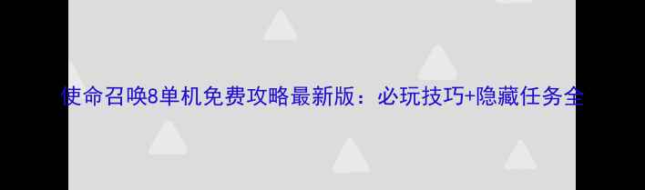 图片 使命召唤8单机免费攻略最新版：必玩技巧+隐藏任务全