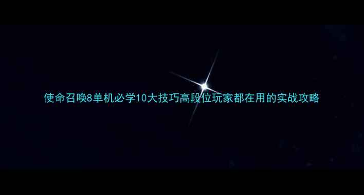 图片 使命召唤8单机必学10大技巧高段位玩家都在用的实战攻略