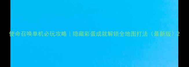 图片 使命召唤单机必玩攻略｜隐藏彩蛋成就解锁全地图打法（最新版）2