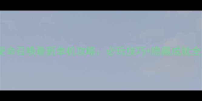 图片 使命召唤最新单机攻略：必玩技巧+隐藏成就全2