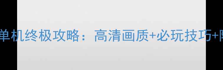 图片 使命召唤电脑单机终极攻略：高清画质+必玩技巧+隐藏成就全！1