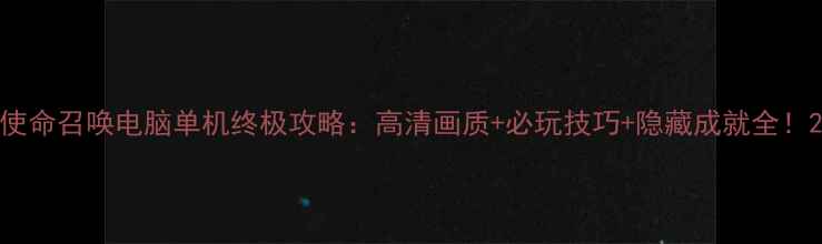 图片 使命召唤电脑单机终极攻略：高清画质+必玩技巧+隐藏成就全！2