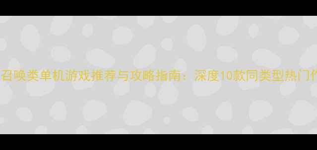 图片 使命召唤类单机游戏推荐与攻略指南：深度10款同类型热门作品1