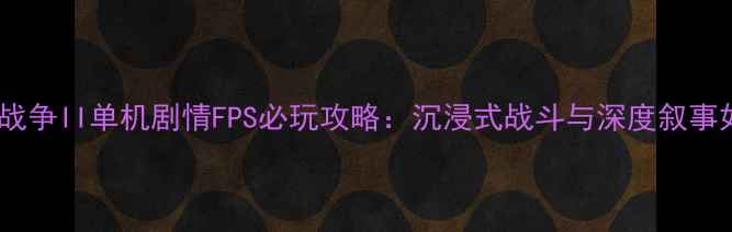 图片 使命召唤：现代战争II单机剧情FPS必玩攻略：沉浸式战斗与深度叙事如何征服玩家？2