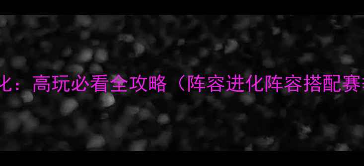 图片 侏罗纪世界进化：高玩必看全攻略（阵容进化阵容搭配赛季更新）🦖💥1