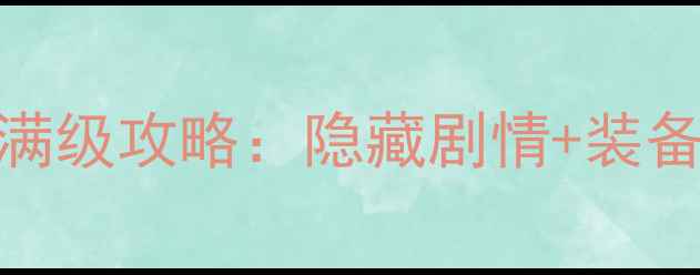 图片 侠客风云传全平台满级攻略：隐藏剧情+装备推荐+资源管理全2