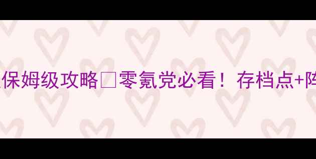 图片 侠客风云传单机全流程保姆级攻略✅零氪党必看！存档点+阵容搭配+隐藏剧情全🔥
