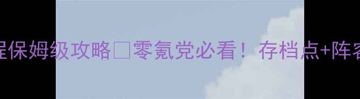 图片 侠客风云传单机全流程保姆级攻略✅零氪党必看！存档点+阵容搭配+隐藏剧情全🔥1