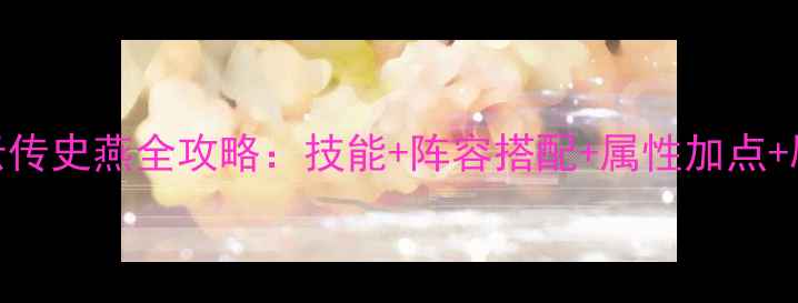 图片 侠客风云传史燕全攻略：技能+阵容搭配+属性加点+刷宝技巧