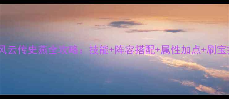 图片 侠客风云传史燕全攻略：技能+阵容搭配+属性加点+刷宝技巧1