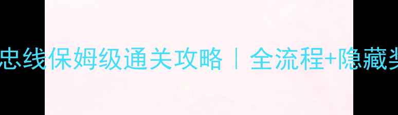 图片 侠客风云传大忠线保姆级通关攻略｜全流程+隐藏奖励收集技巧1