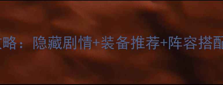 图片 侠客风云传天王版通关全攻略：隐藏剧情+装备推荐+阵容搭配，助你轻松成为江湖王者1