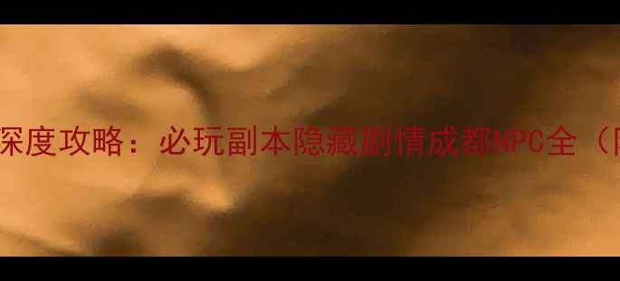 图片 侠客风云传成都篇深度攻略：必玩副本隐藏剧情成都NPC全（附新手入门技巧）2