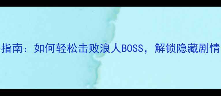 图片 侠客风云传攻略指南：如何轻松击败浪人BOSS，解锁隐藏剧情（附详细打法）