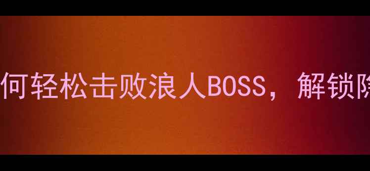 图片 侠客风云传攻略指南：如何轻松击败浪人BOSS，解锁隐藏剧情（附详细打法）2