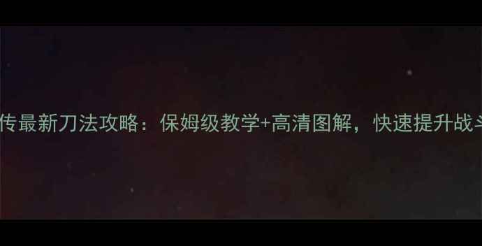 图片 侠客风云传最新刀法攻略：保姆级教学+高清图解，快速提升战斗效率！2