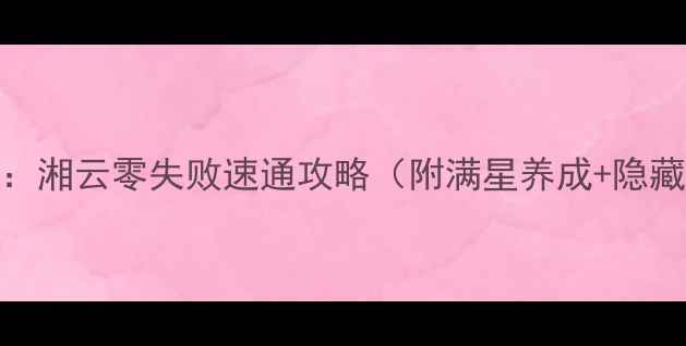 图片 侠客风云传：湘云零失败速通攻略（附满星养成+隐藏剧情解锁）